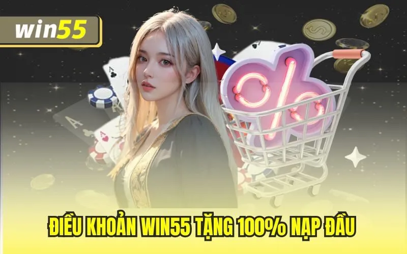 Điều khoản Win55 tặng 100% nạp đầu