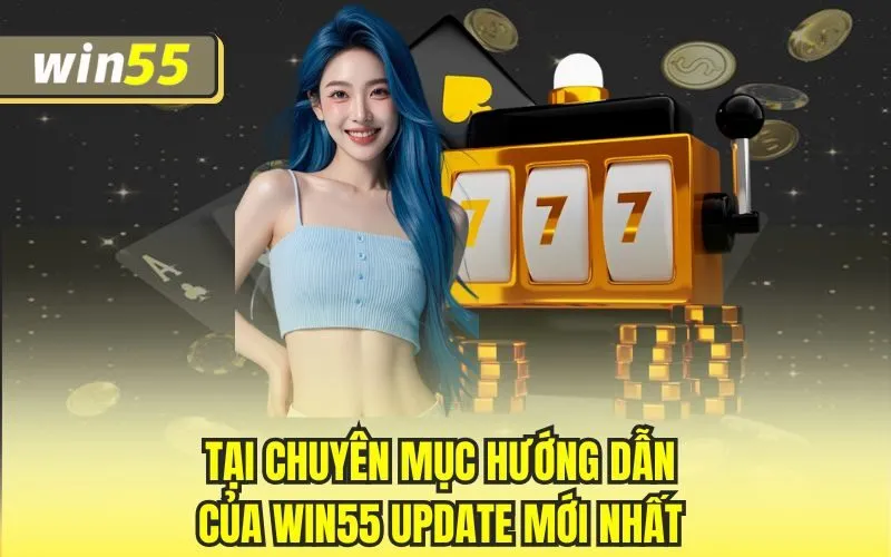 Tại chuyên mục hướng dẫn của Win55 update mới nhất